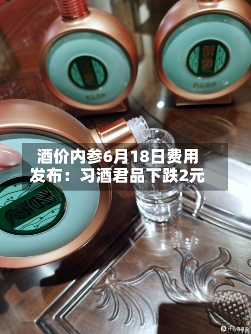 酒价内参6月18日费用发布：习酒君品下跌2元-第2张图片