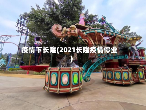 疫情下长隆(2021长隆疫情停业)-第2张图片