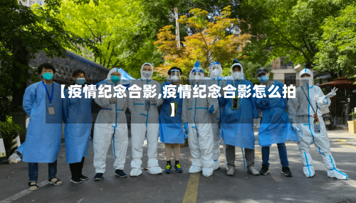 【疫情纪念合影,疫情纪念合影怎么拍】