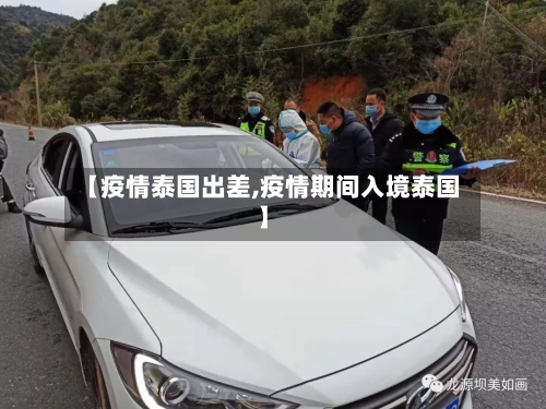 【疫情泰国出差,疫情期间入境泰国】