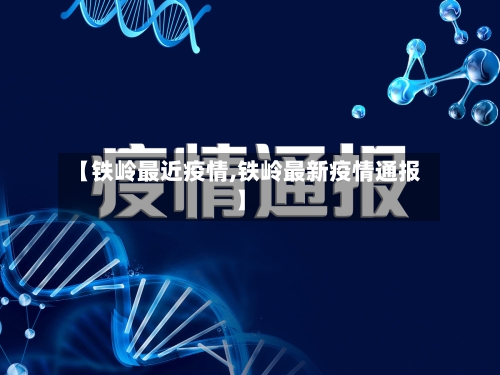【铁岭最近疫情,铁岭最新疫情通报】
