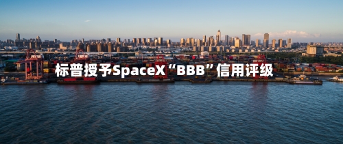 标普授予SpaceX“BBB”信用评级-第2张图片