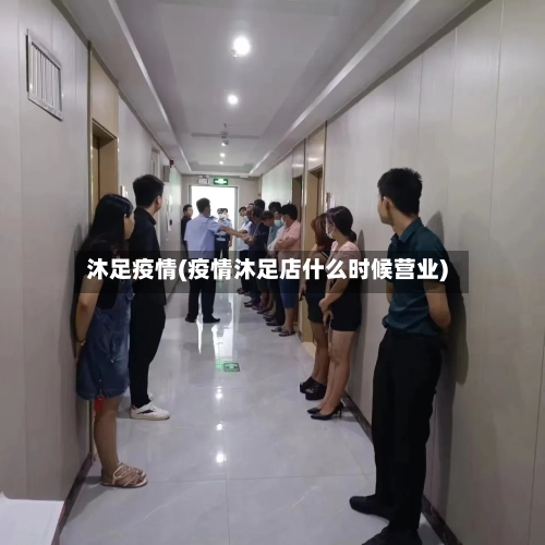 沐足疫情(疫情沐足店什么时候营业)