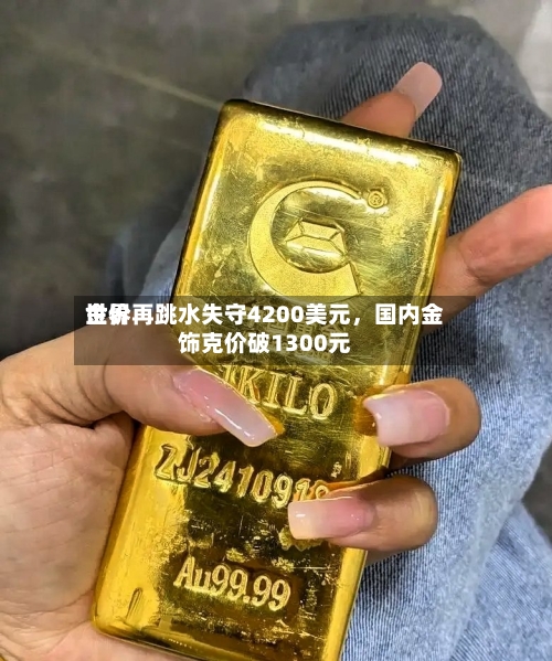 世界金价再跳水失守4200美元，国内金饰克价破1300元-第2张图片