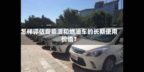 怎样评估新能源和燃油车的长期使用价值？-第2张图片