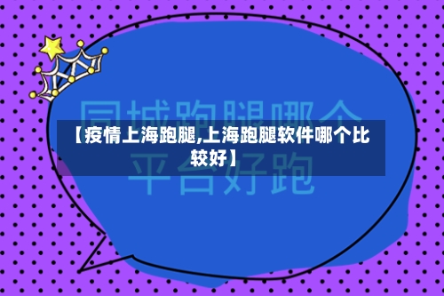 【疫情上海跑腿,上海跑腿软件哪个比较好】