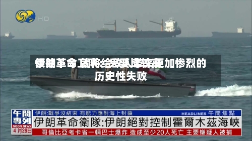 伊朗革命卫队：只要比较高领袖下令 就将给敌人带来更加惨烈的历史性失败