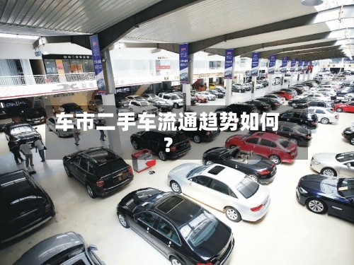 车市二手车流通趋势如何？-第3张图片