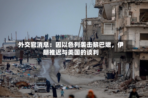 外交官消息：因以色列袭击黎巴嫩，伊朗推迟与美国的谈判-第3张图片