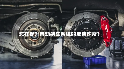 怎样提升自动刹车系统的反应速度?-第2张图片