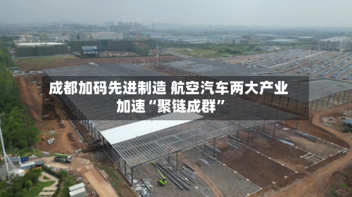 成都加码先进制造 航空汽车两大产业加速“聚链成群”-第2张图片