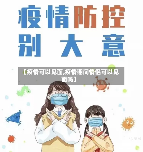 【疫情可以见面,疫情期间情侣可以见面吗】