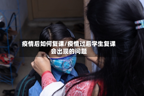 疫情后如何复课/疫情过后学生复课会出现的问题-第3张图片