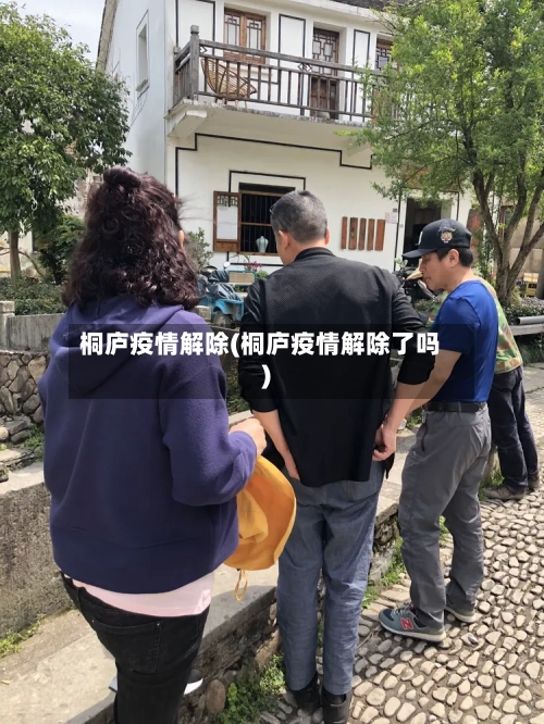 桐庐疫情解除(桐庐疫情解除了吗)