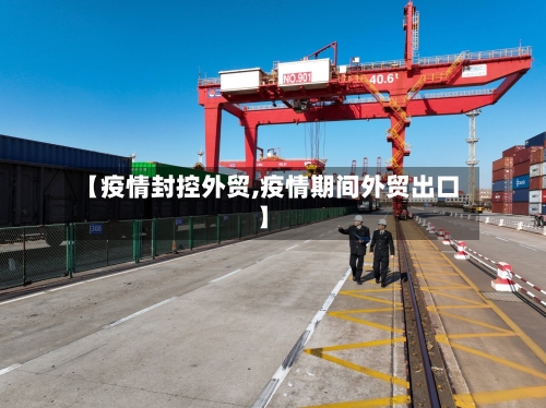 【疫情封控外贸,疫情期间外贸出口】