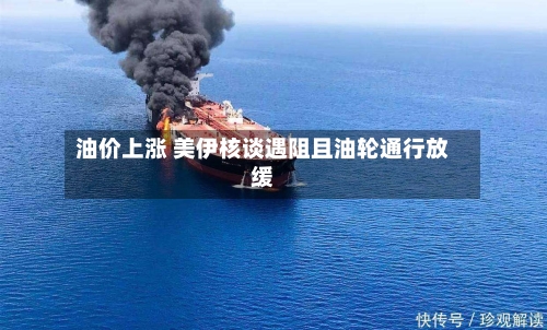 油价上涨 美伊核谈遇阻且油轮通行放缓-第2张图片