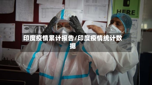 印度疫情累计报告/印度疫情统计数据-第2张图片