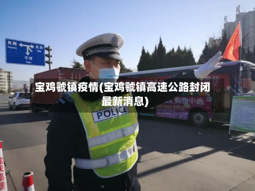 宝鸡虢镇疫情(宝鸡虢镇高速公路封闭最新消息)