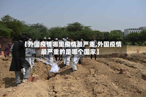 【外国疫情哪里疫情最严重,外国疫情最严重的是哪个国家】
