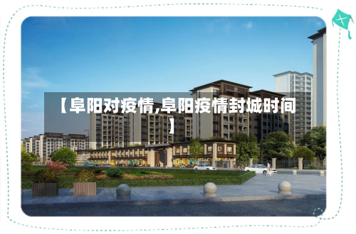 【阜阳对疫情,阜阳疫情封城时间】