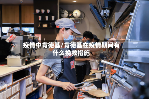 疫情中肯德基/肯德基在疫情期间有什么挽救措施