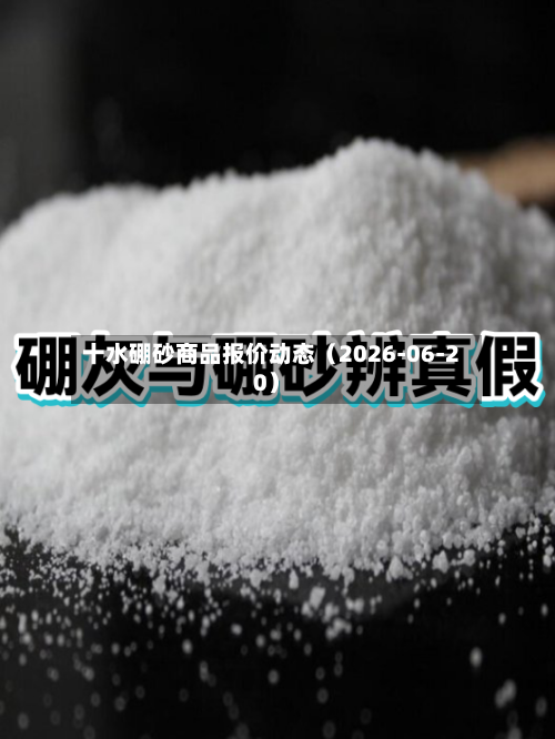 十水硼砂商品报价动态（2026-06-20）