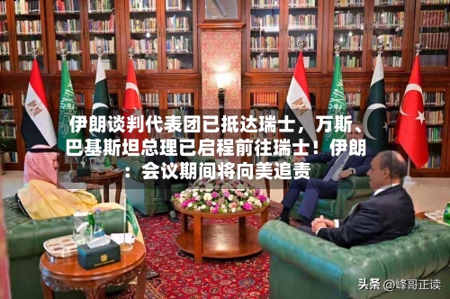 伊朗谈判代表团已抵达瑞士，万斯、巴基斯坦总理已启程前往瑞士！伊朗：会议期间将向美追责-第2张图片