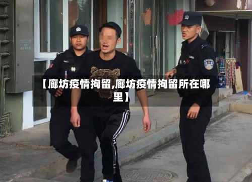 【廊坊疫情拘留,廊坊疫情拘留所在哪里】-第2张图片