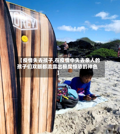 【疫情失去孩子,在疫情中失去亲人的孩子们双眼都流露出极度惊恐的神色】