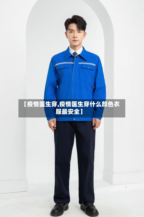 【疫情医生穿,疫情医生穿什么颜色衣服最安全】-第2张图片