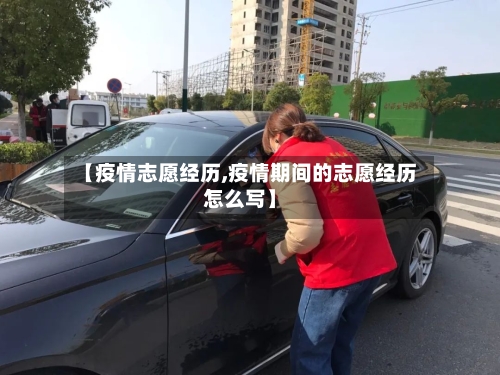 【疫情志愿经历,疫情期间的志愿经历怎么写】