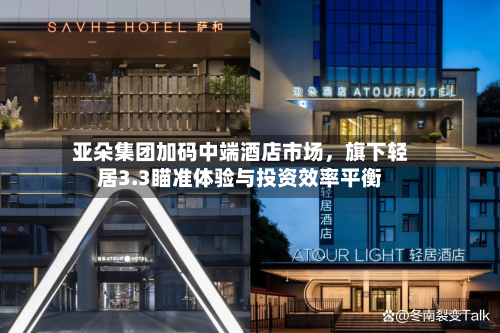 亚朵集团加码中端酒店市场，旗下轻居3.3瞄准体验与投资效率平衡-第3张图片