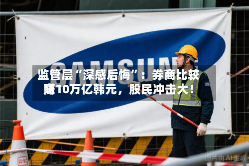 监管层“深感后悔	”：券商比较高赚10万亿韩元，股民冲击大！-第2张图片