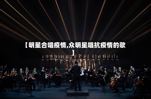 【明星合唱疫情,众明星唱抗疫情的歌】-第3张图片