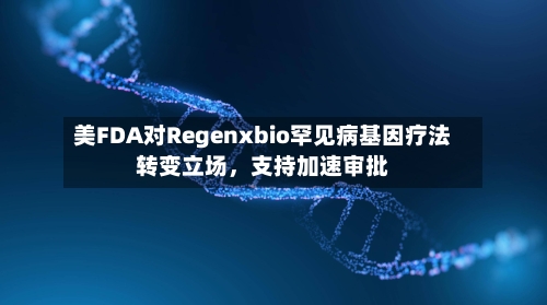 美FDA对Regenxbio罕见病基因疗法转变立场，支持加速审批-第3张图片