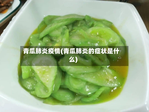 青瓜肺炎疫情(青瓜肺炎的症状是什么)