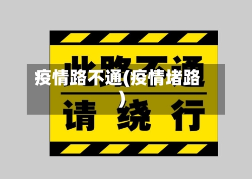 疫情路不通(疫情堵路)