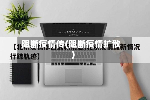 阻断疫情传(阻断疫情扩散)