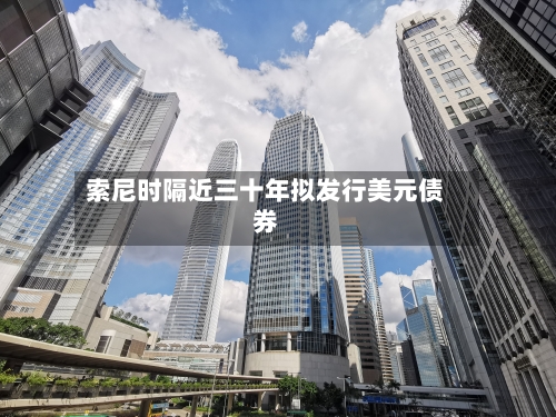 索尼时隔近三十年拟发行美元债券-第3张图片