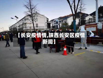 【长安疫情情,陕西长安区疫情新闻】-第2张图片