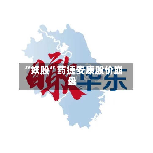“妖股”药捷安康股价崩盘-第3张图片