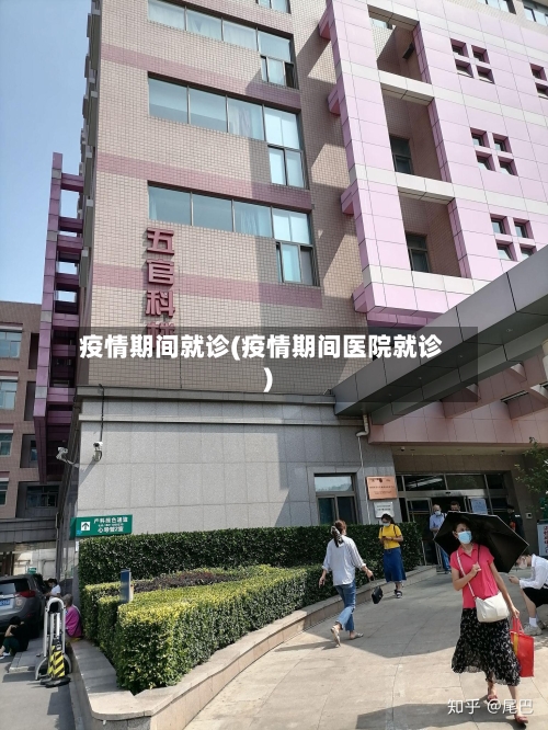 疫情期间就诊(疫情期间医院就诊)