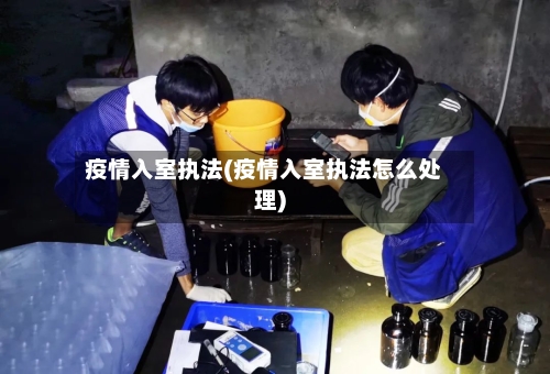 疫情入室执法(疫情入室执法怎么处理)-第3张图片