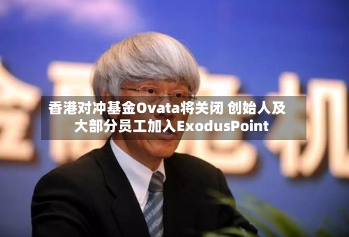 香港对冲基金Ovata将关闭 创始人及大部分员工加入ExodusPoint-第3张图片