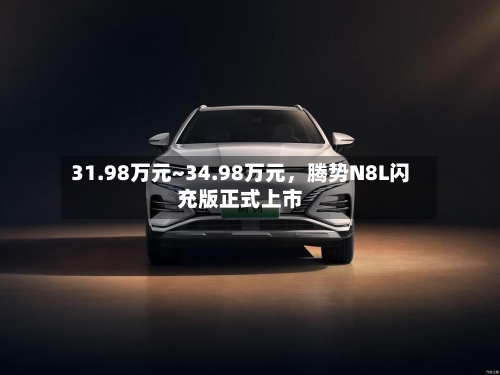 31.98万元~34.98万元，腾势N8L闪充版正式上市-第2张图片