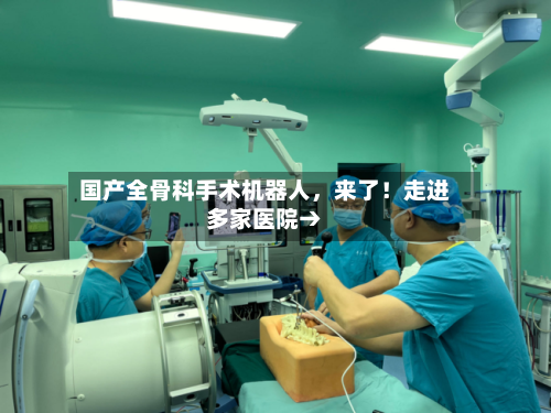 国产全骨科手术机器人，来了！走进多家医院→-第2张图片