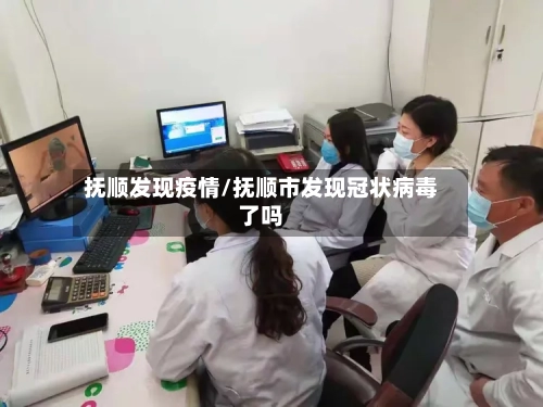抚顺发现疫情/抚顺市发现冠状病毒了吗