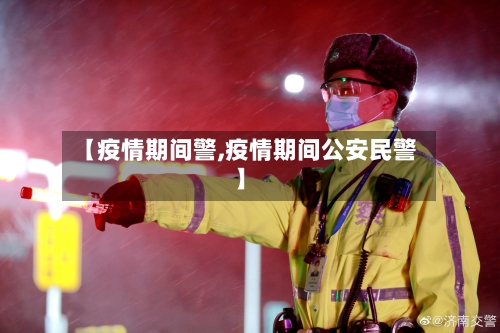 【疫情期间警,疫情期间公安民警】