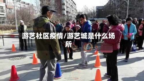 游艺社区疫情/游艺城是什么场所