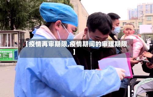 【疫情再审期限,疫情期间的审理期限】